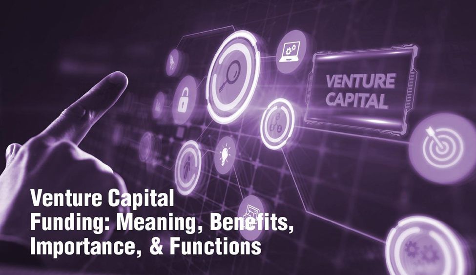 Venture Capital Funding: Meaning, Benefits, Importance, & Functions